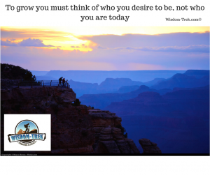 To grow you must think of who you desire to be, not who you are today            